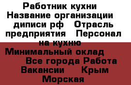 Работник кухни › Название организации ­ диписи.рф › Отрасль предприятия ­ Персонал на кухню › Минимальный оклад ­ 20 000 - Все города Работа » Вакансии   . Крым,Морская